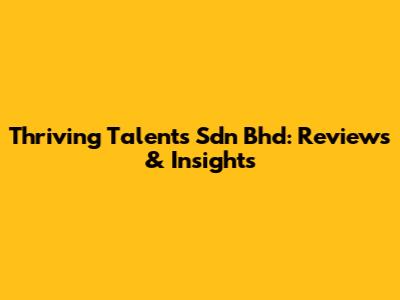 Thriving Talents Sdn Bhd: Reviews & Insights