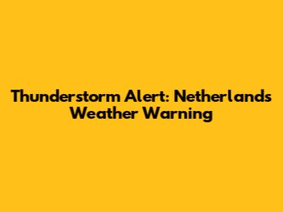 Thunderstorm Alert: Netherlands Weather Warning