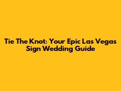 Tie The Knot: Your Epic Las Vegas Sign Wedding Guide