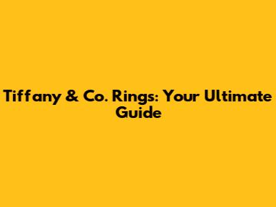 Tiffany & Co. Rings: Your Ultimate Guide