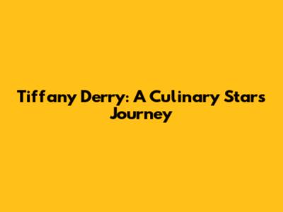 Tiffany Derry: A Culinary Star's Journey