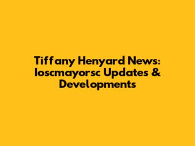 Tiffany Henyard News: Ioscmayorsc Updates & Developments
