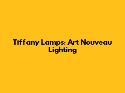 Tiffany Lamps: Art Nouveau Lighting