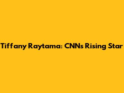 Tiffany Raytama: CNN's Rising Star
