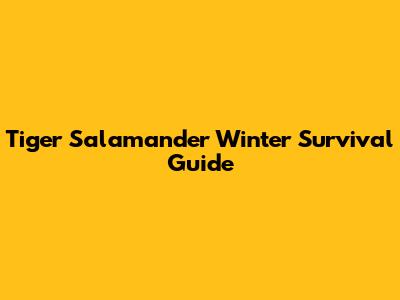 Tiger Salamander Winter Survival Guide