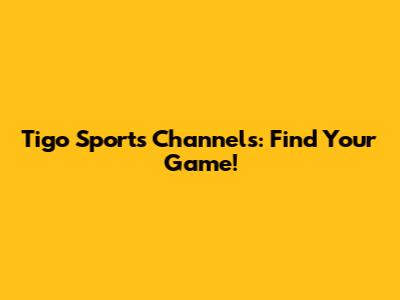 Tigo Sports Channels: Find Your Game!