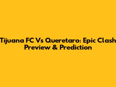 Tijuana FC Vs Queretaro: Epic Clash Preview & Prediction