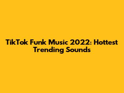 TikTok Funk Music 2022: Hottest Trending Sounds