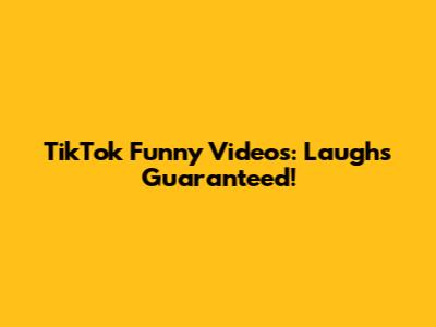 TikTok Funny Videos: Laughs Guaranteed!