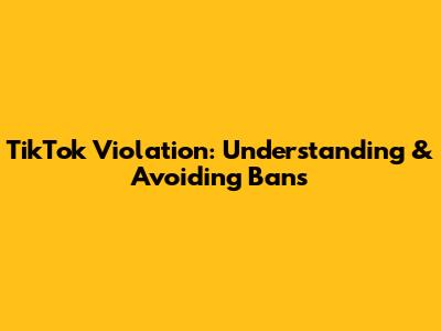 TikTok Violation: Understanding & Avoiding Bans