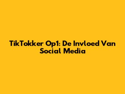 TikTokker Op1: De Invloed Van Social Media