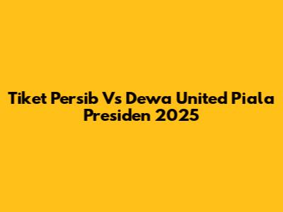 Tiket Persib Vs Dewa United Piala Presiden 2025