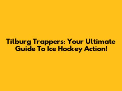 Tilburg Trappers: Your Ultimate Guide To Ice Hockey Action!