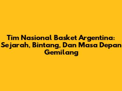 Tim Nasional Basket Argentina: Sejarah, Bintang, Dan Masa Depan Gemilang