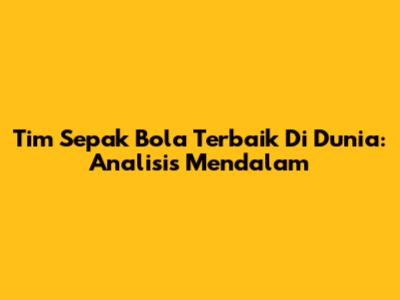 Tim Sepak Bola Terbaik Di Dunia: Analisis Mendalam