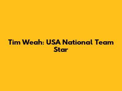 Tim Weah: USA National Team Star