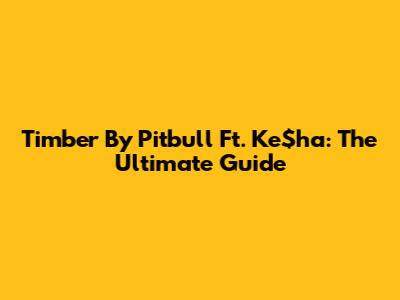 Timber By Pitbull Ft. Ke$ha: The Ultimate Guide