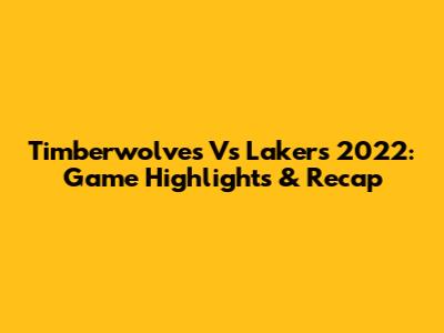 Timberwolves Vs Lakers 2022: Game Highlights & Recap