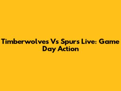 Timberwolves Vs Spurs Live: Game Day Action