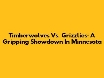 Timberwolves Vs. Grizzlies: A Gripping Showdown In Minnesota