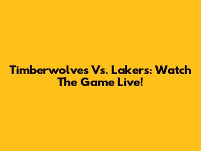 Timberwolves Vs. Lakers: Watch The Game Live!