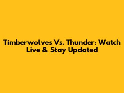 Timberwolves Vs. Thunder: Watch Live & Stay Updated