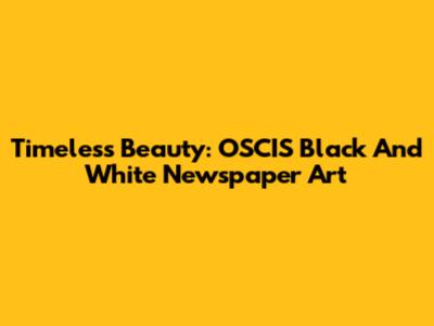 Timeless Beauty: OSCIS Black And White Newspaper Art
