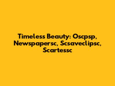 Timeless Beauty: Oscpsp, Newspapersc, Scsaveclipsc, Scartessc