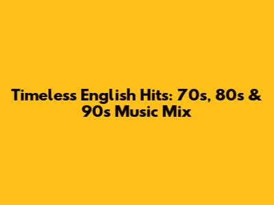 Timeless English Hits: 70s, 80s & 90s Music Mix