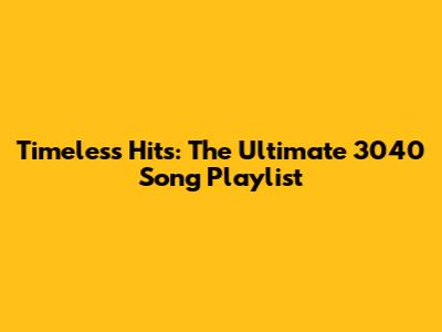 Timeless Hits: The Ultimate 3040 Song Playlist