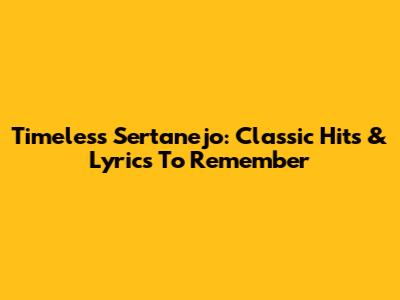 Timeless Sertanejo: Classic Hits & Lyrics To Remember
