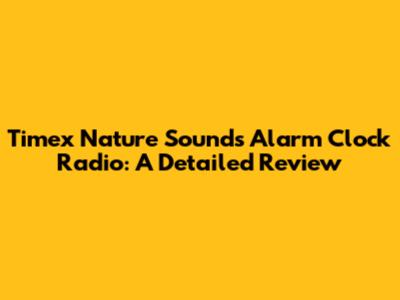 Timex Nature Sounds Alarm Clock Radio: A Detailed Review