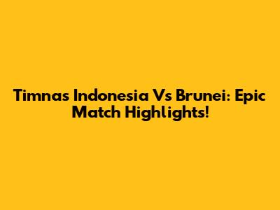 Timnas Indonesia Vs Brunei: Epic Match Highlights!