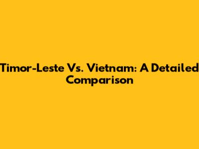 Timor-Leste Vs. Vietnam: A Detailed Comparison