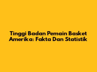 Tinggi Badan Pemain Basket Amerika: Fakta Dan Statistik