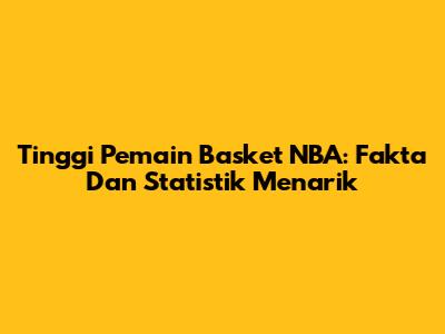 Tinggi Pemain Basket NBA: Fakta Dan Statistik Menarik
