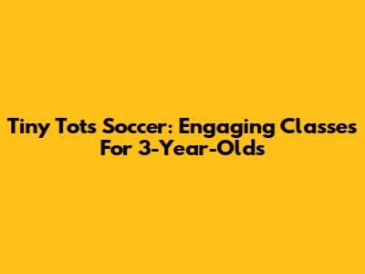 Tiny Tots Soccer: Engaging Classes For 3-Year-Olds
