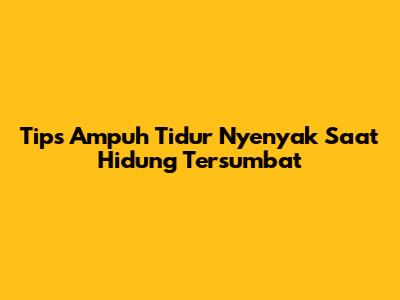 Tips Ampuh Tidur Nyenyak Saat Hidung Tersumbat
