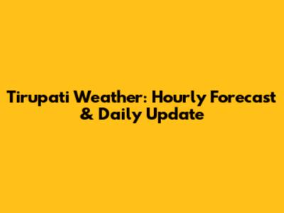 Tirupati Weather: Hourly Forecast & Daily Update