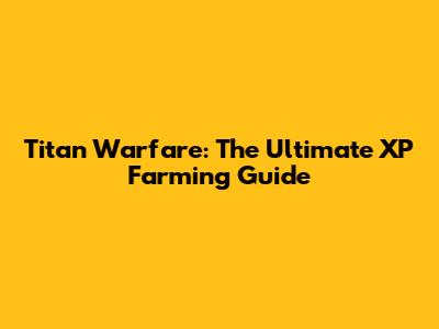 Titan Warfare: The Ultimate XP Farming Guide