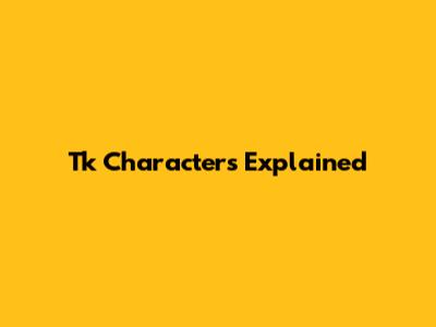 Tk Characters Explained