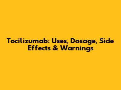 Tocilizumab: Uses, Dosage, Side Effects & Warnings
