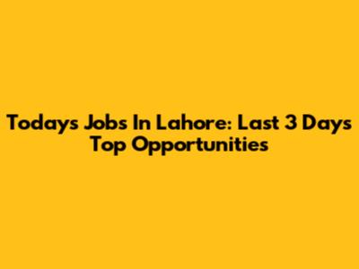 Today's Jobs In Lahore: Last 3 Days' Top Opportunities