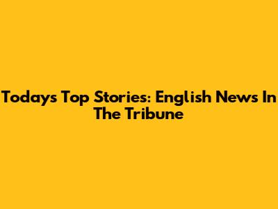 Today's Top Stories: English News In The Tribune