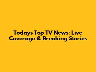Today's Top TV News: Live Coverage & Breaking Stories