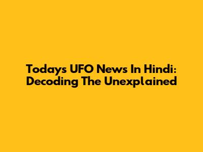 Today's UFO News In Hindi: Decoding The Unexplained