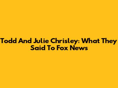Todd And Julie Chrisley: What They Said To Fox News
