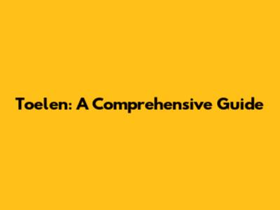 Toelen: A Comprehensive Guide