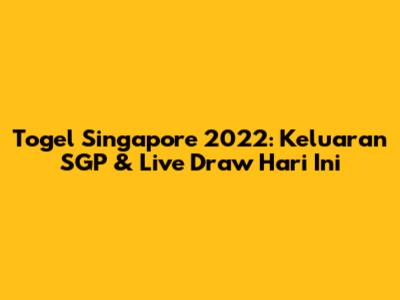 Togel Singapore 2022: Keluaran SGP & Live Draw Hari Ini