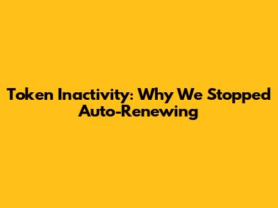 Token Inactivity: Why We Stopped Auto-Renewing